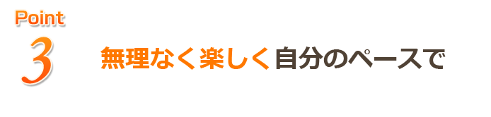 無理なく楽しく自分のペースで